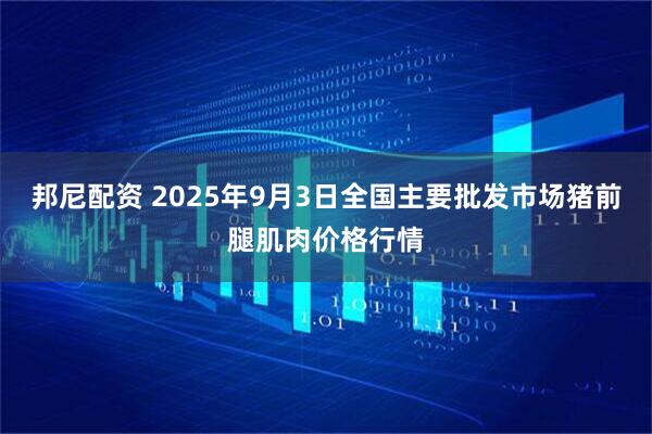 邦尼配资 2025年9月3日全国主要批发市场猪前腿肌肉价格行情