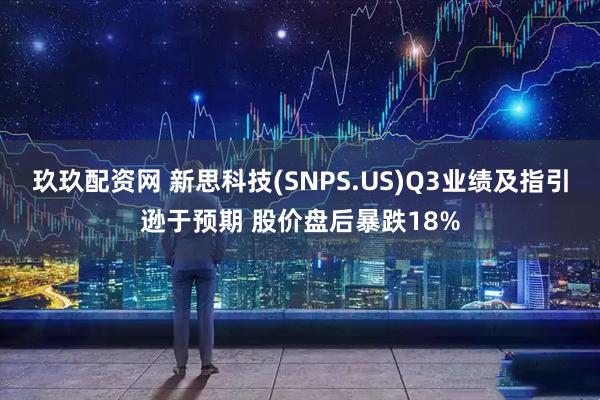 玖玖配资网 新思科技(SNPS.US)Q3业绩及指引逊于预期 股价盘后暴跌18%