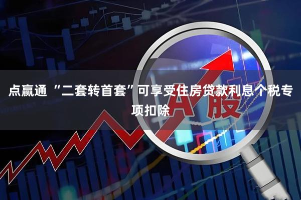 点赢通 “二套转首套”可享受住房贷款利息个税专项扣除