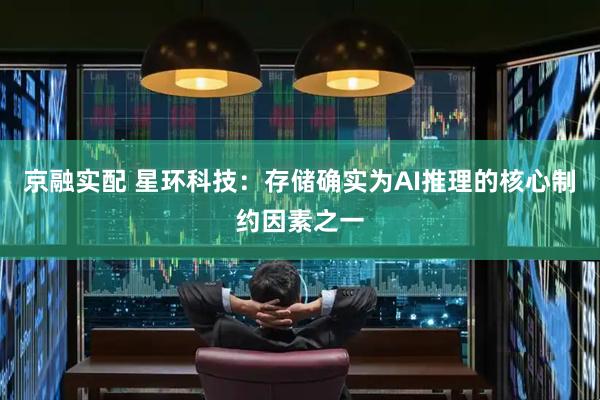 京融实配 星环科技：存储确实为AI推理的核心制约因素之一